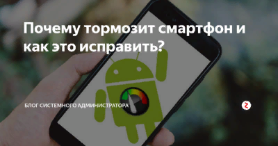 Почему смартфон на Android начинает тормозить уже через год после покупки