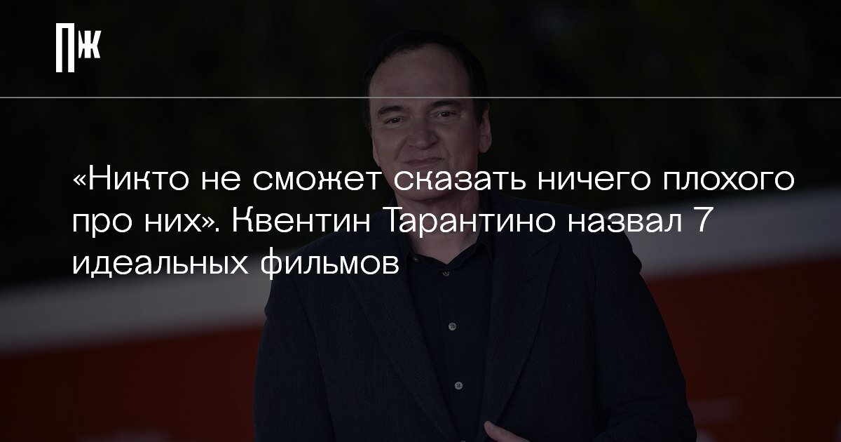     «Никто не сможет сказать ничего плохого про них». Квентин Тарантино назвал 7 идеальных фильмов