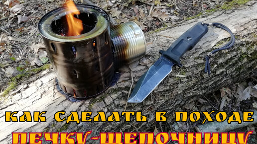 Как сделать печку-щепочницу в походе. Полезный совет №7.Выживание