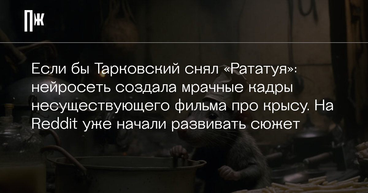     Если бы Тарковский снял «Рататуя»: нейросеть создала мрачные кадры несуществующего фильма про крысу. На Reddit уже начали развивать сюжет