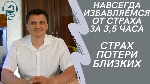 Избавимся от страха за 3,5 часа. Страх потери близких