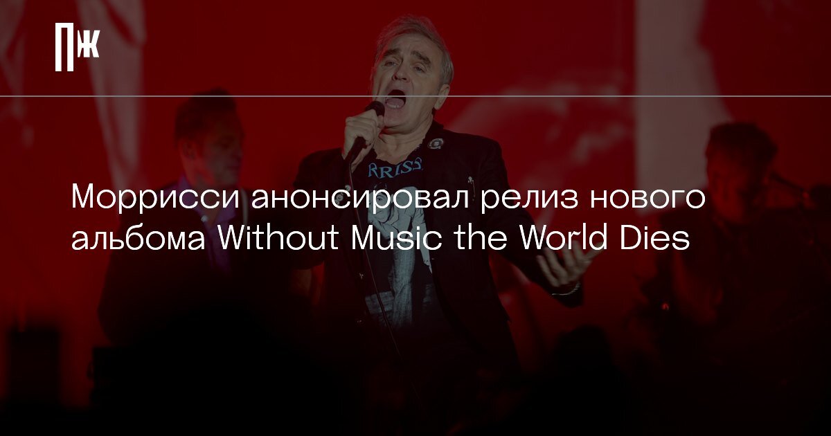     Моррисси анонсировал релиз нового альбома Without Music the World Dies