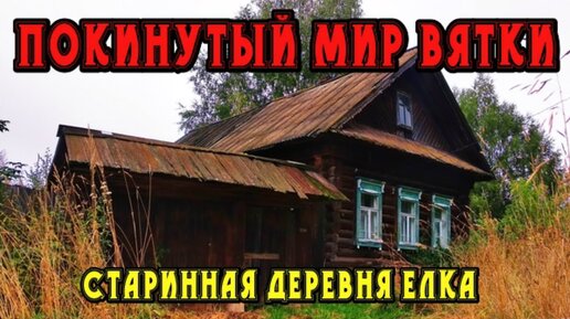 Старинная заброшенная деревня Елка́. Республика Марий Эл. Покинутый мир Вятки.