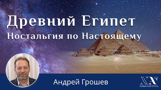 Андрей Грошев. «Древний Египет. Ностальгия по Настоящему»