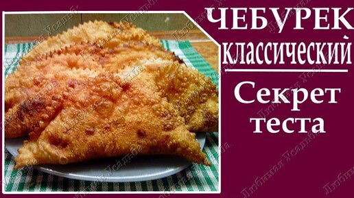 Мой рецепт чебуреков и маленькие секреты Хрустящие, аппетитные чебуреки с пузырьками