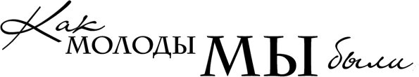 Как молоды мы были текст. Как молоды мы были. Надпись как молоды мы были. Моя молодость надпись. Надпись Какмолоды вы были.