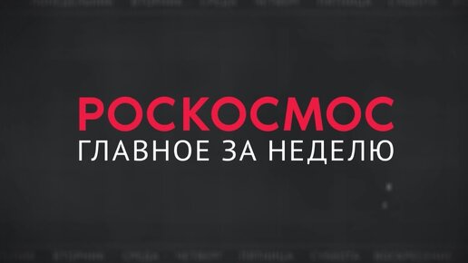 Роскосмос. Главное за неделю