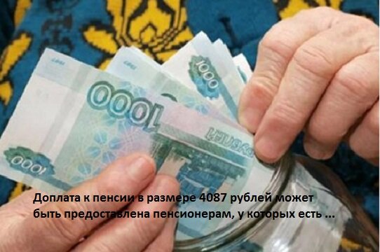 Доплата к пенсии в размере 4087 рублей может быть предоставлена пенсионерам, у которых есть ...