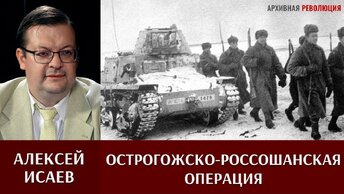 Алексей Исаев об Острогожско-Россошанской и Воронежско-Касторненской операциях