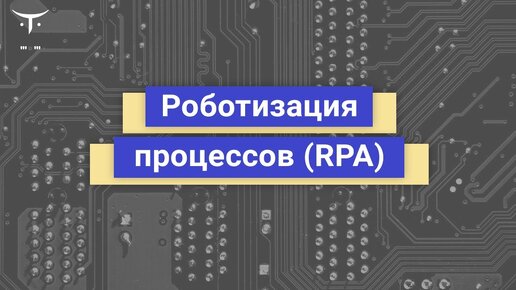 Роботизация процессов RPA // Вебинар OTUS