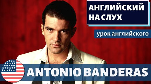 АНГЛИЙСКИЙ НА СЛУХ - Antonio Banderas (Антонио Бандерас)