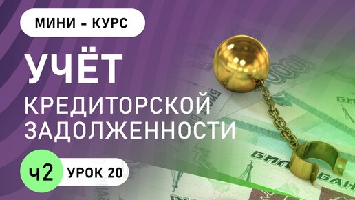 Учёт кредиторской задолженности (урок 20, часть 2)