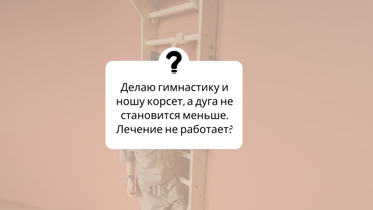 Делаю гимнастику и ношу корсет, а дуга не становится меньше. Лечение не работает?