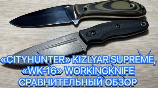 «CITY HUNTER» KIZLYAR SUPREME, «WK-16» WORKINGKNIFE, СРАВНИТЕЛЬНЫЙ ОБЗОР