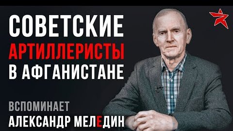 Советские артиллеристы в Афганистане. Вспоминает Александр Меледин