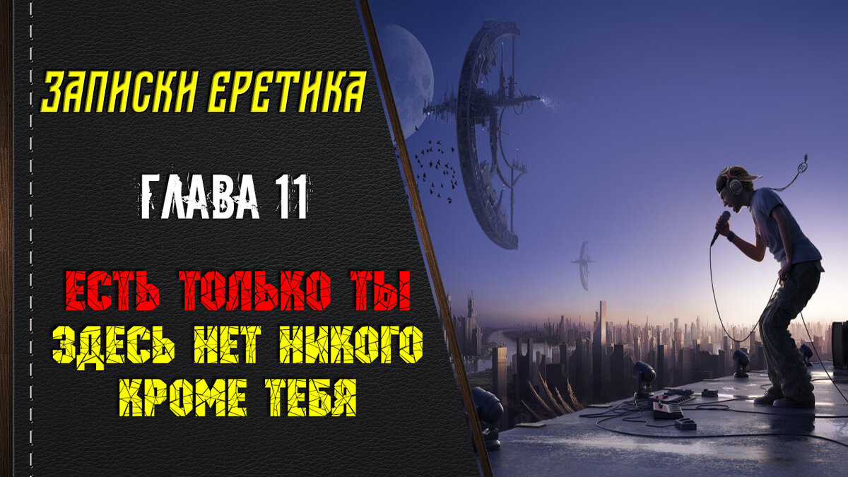 Записки еретика. Есть только ты. Здесь нет никого кроме тебя. Глава 11.