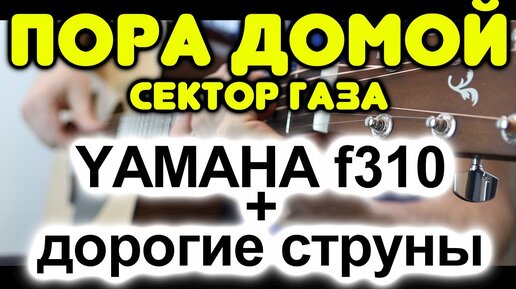 Что будет, если поставить самые дорогие струны на НЕ дорогую гитару. Сектор Газа — Пора домой. Yamaha f310