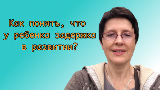 Как понять, что у ребенка задержка в развитии?