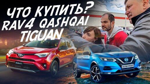 ВЫБИРАЕМ КРОССОВЕР TOYOTA RAV4, NISSAN QASHQAI, VW TIGUAN! ЭКСПЕРТ НА ДЕНЬ! БЮДЖЕТ 2млн!