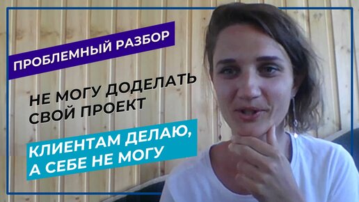 Самосаботаж. Для клиентов делаю, а свой проект не могу завершить. Напряжение, когда делаю для себя | Проблемный разбор