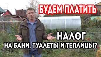 НАЛОГ на хозпостройки, БАНИ, сараи, теплицы. Стоит ли паниковать? Дач больше нет?