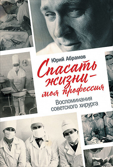 Обложка книги. Юрий Абрамов. Спасать жизни — моя профессия Издательство:	Альпина Паблишер. ISBN:	978-5-9614-2982-4. Год издания:	2020