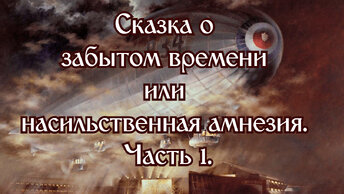 Сказка о забытом времени или насильственная амнезия. Часть 1.