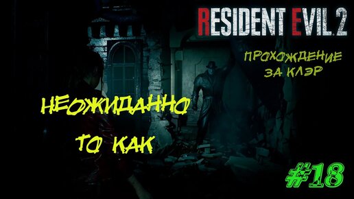 Resident Evil 2 Remake Прохождение #18 ➤ НЕОЖИДАННО ТО КАК