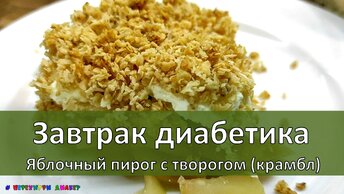 Завтрак диабетика. Яблочный пирог с творогом (крамбл)