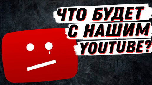 ЧТО БУДЕТ С YOUTUBE? РАЗБОР СИТУАЦИИ, ПРОГНОЗ...