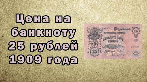 Цена банкноты 25 рублей 1909 года