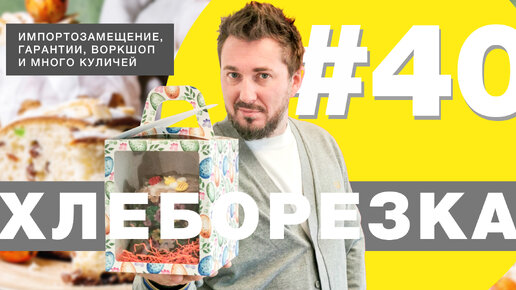 Хлеборезка#40: Импортозамещение, заградительные пошлины, индекс кулича и большой пасхальный разбор