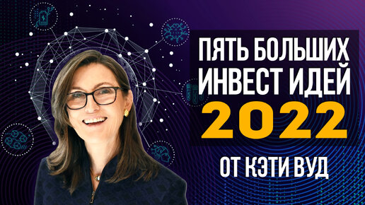 Кэти Вуд и прорывные инновации. Инвестиционные идеи 2022