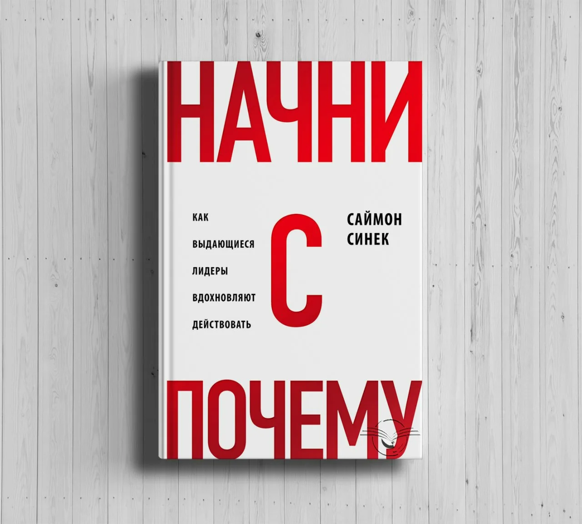 Начни с почему Саймон Синек. Саймон Синек книги. Начни с почему книга. Начни с «почему?». Как Выдающиеся Лидеры вдохновляют действовать.