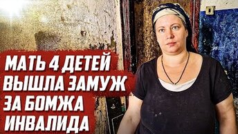 Мать четверых детей вышла замуж за бомжа инвалида.