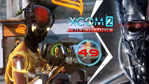 XCOM 2: War of the Chosen, прохождение #49 (Терминатор) Диверсия и захват ВИПа