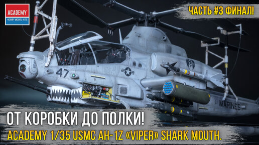 Винтокрылый монстр с акульей пастью! Финал сборки ACADEMY 1/35 USMC AH-1Z «Viper» Shark Mouth [ч.3].