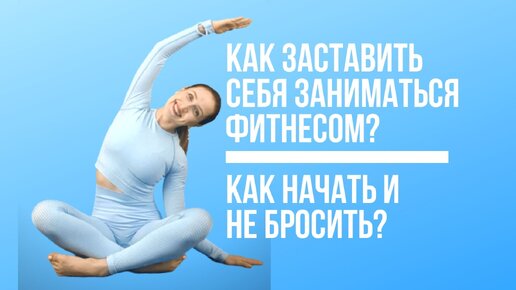 Как заставить себя заниматься фитнесом? Как начать и не забросить? Как похудеть и привести фигуру в форму?