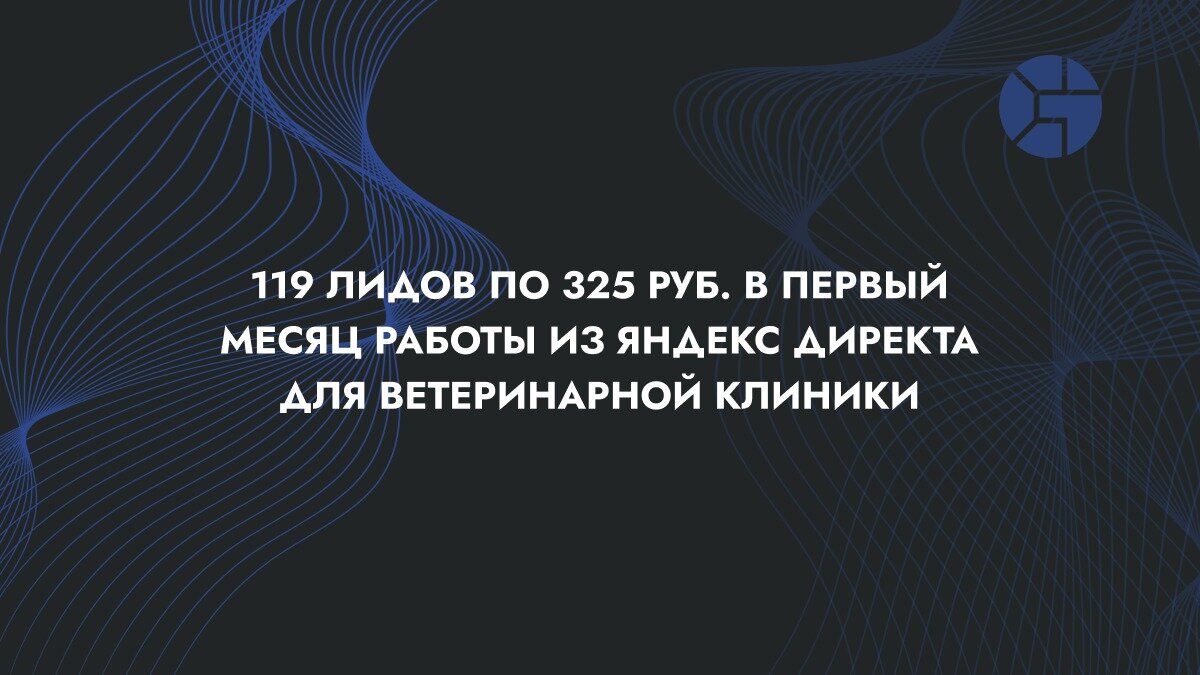 Кейс - 119 лидов по 325 руб. в первый месяц работы из Яндекс Директа для ветеринарной клиники