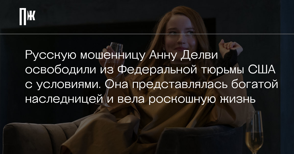     Русскую мошенницу Анну Делви освободили из Федеральной тюрьмы США с условиями. Она представлялась богатой наследницей и вела роскошную жизнь