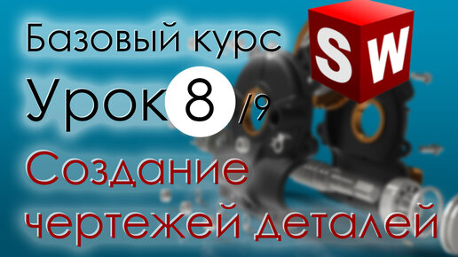 SolidWorks Базовый курс. Урок 8. Создание чертежей деталей