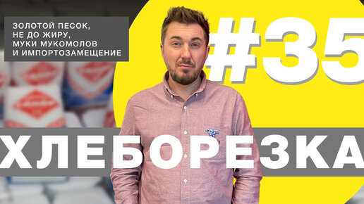 Хлеборезка#35: золотой песок, не до жиру, муки мукомолов и импортозамещение