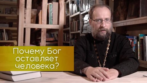 Почему Бог оставляет человека, отходит от него? Мы сами виноваты или Бог так ведет нас?