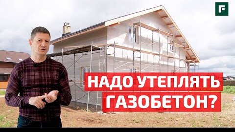 Глеб Гринфельд о стройке: нужно ли утеплять дом из газобетона? // FORUMHOUSE