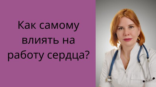 Как самому влиять на работу сердца. Екатерина Никонова Врач кардиолог, терапевт.