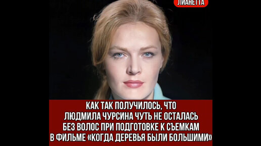 Как так получилось, что Людмила Чурсина чуть не осталась без волос при подготовке к съемкам фильма «Когда деревья были большими»