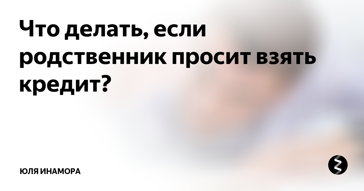 Просит взять. Родственник просит взять кредит. Родня деньги просят. Прошу коллегу взять кредит. Что делать если просят деньги.