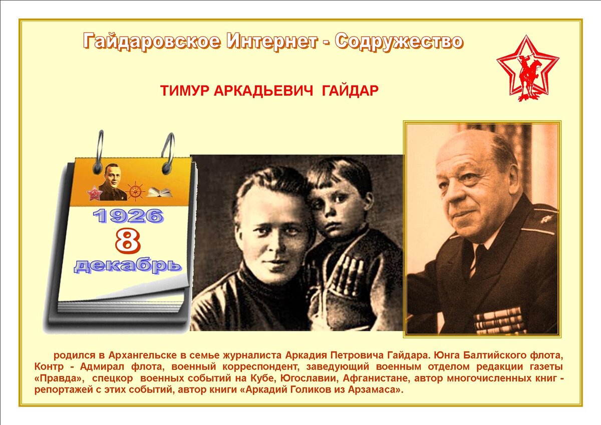    8  декабря 1926 г. родился  ГАЙДАР  Тимур  Аркадьевич, сын  известного детского писателя Аркадия  Петровича  ГАЙДАРА, военный корреспондент, контр - адмирал, автор книги об отце  "Аркадий  Голиков  из  Арзамаса".