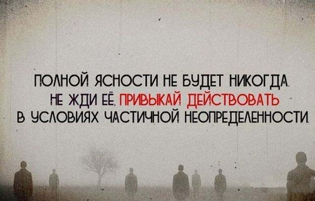 Привыкай жить в условиях частичной неопределенности. Полной ясности не будет никогда привыкай действовать. Неопределенность цитаты. Привыкайте действовать в условиях частичной неопределенности.