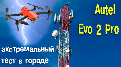 Квадрокоптер Autel Evo 2 Pro 6к - экстремальный тест на дальность в городе | Помехозащищенность